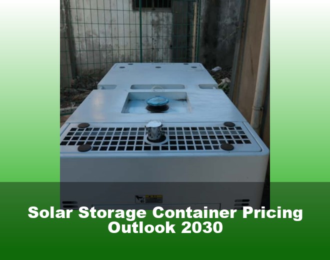 Solar Storage Container Pricing Outlook 2030